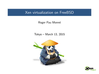 Xen virtualization on FreeBSD
Roger Pau Monn´e
Tokyo – March 13, 2015
 