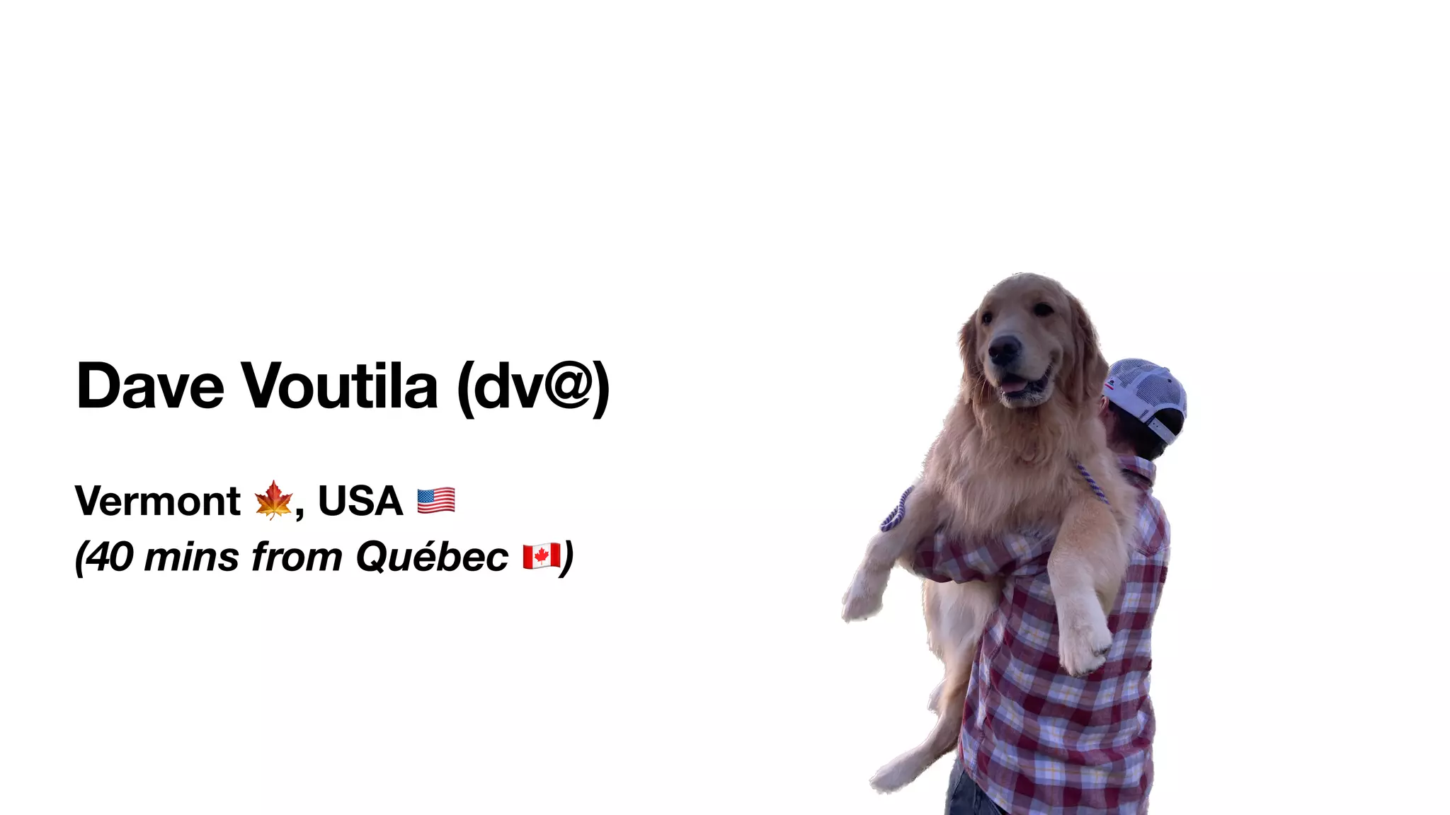 Dave Voutila (dv@)
Vermont 🍁, USA 🇺🇸
(40 mins from Québec 🇨🇦)
 
