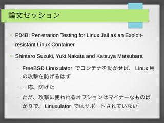Փĥå

P04B: Penetration Testing for Linux Jail as an Exploit-
resistant Linux Container

Shintaro Suzuki, Yuki Nakata and Katsuya Matsubara
C FreeBSD Linuxulator ǥƥʤӤС Linux 
ιĤϤ
C һꡢ
C Ĥʹ륪ץϥޥʩ`ʤΤ
ǡ Linuxulator Ǥϥݩ`ȤƤʤ
 