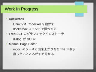Work In Progress

Dockerbox
C Linux VM  docker Ӥ
C dockerbox ޥɤǲ

FreeBSD Υեå󥹥ȩ`
C dialog  GUI 

Manual Page Editor
C mdoc Υ`ȳϤ򣲥ڥʾ
C ֱȤ֤
 