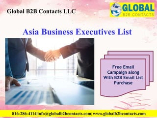 Asia Business Executives List
Global B2B Contacts LLC
816-286-4114|info@globalb2bcontacts.com| www.globalb2bcontacts.com
Free Email
Campaign along
With B2B Email List
Purchase
 
