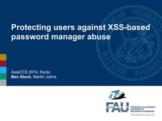 Protecting users against XSS-based
password manager abuse
AsiaCCS 2014, Kyoto
Ben Stock, Martin Johns
 