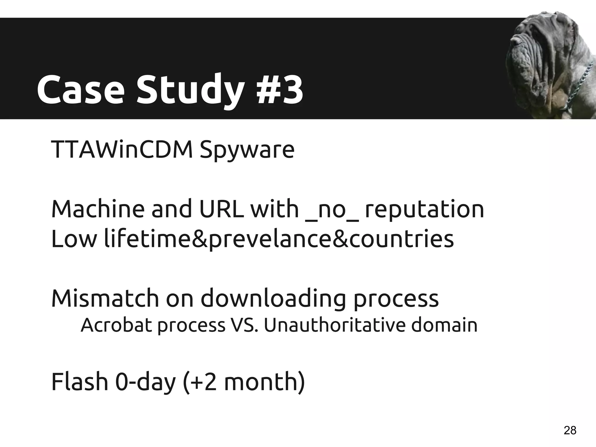 TTAWinCDM Spyware
Machine and URL with _no_ reputation
Low lifetime&prevelance&countries
Mismatch on downloading process
Acrobat process VS. Unauthoritative domain
Flash 0-day (+2 month)
Case Study #3
28
 