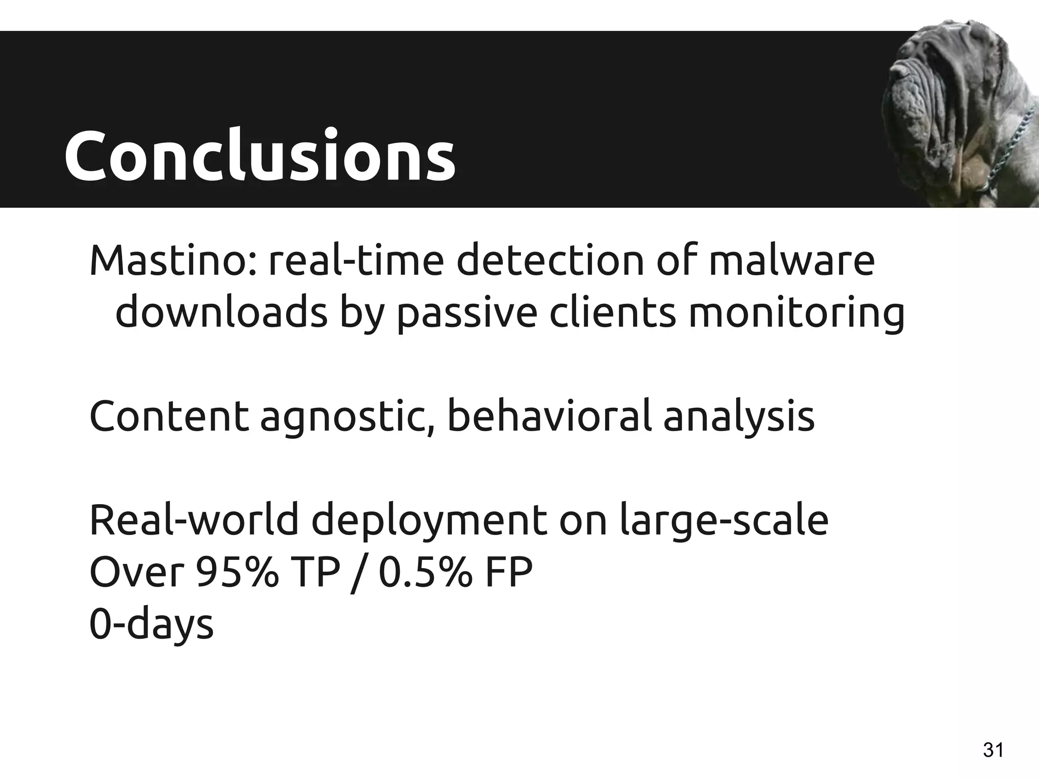 Mastino: real-time detection of malware
downloads by passive clients monitoring
Content agnostic, behavioral analysis
Real-world deployment on large-scale
Over 95% TP / 0.5% FP
0-days
Conclusions
31
 