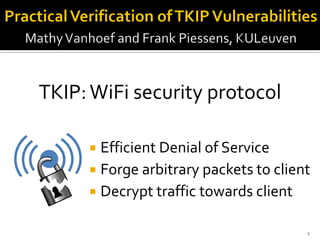  Efficient Denial of Service
 Forge arbitrary packets to client
 Decrypt traffic towards client
1
TKIP:WiFi security protocol
 