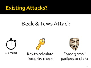 4
Beck &Tews Attack
>8 mins Key to calculate
integrity check
Forge 3 small
packets to client
 