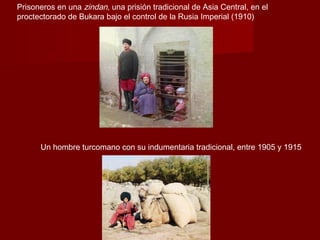 Prisoneros en una zindan, una prisión tradicional de Asia Central, en el
proctectorado de Bukara bajo el control de la Rusia Imperial (1910)
Un hombre turcomano con su indumentaria tradicional, entre 1905 y 1915
 