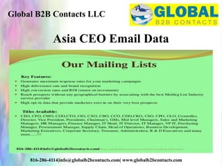 Global B2B Contacts LLC
816-286-4114|info@globalb2bcontacts.com| www.globalb2bcontacts.com
Asia CEO Email Data
 