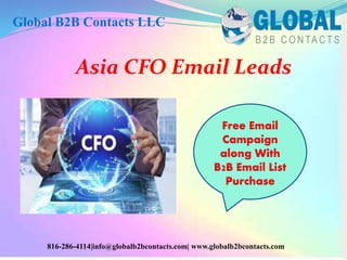 Asia CFO Email Leads
Global B2B Contacts LLC
816-286-4114|info@globalb2bcontacts.com| www.globalb2bcontacts.com
Free Email
Campaign
along With
B2B Email List
Purchase
 
