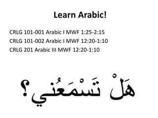 Learn Arabic!
CRLG 101-001 Arabic I MWF 1:25-2:15
CRLG 101-002 Arabic I MWF 12:20-1:10
CRLG 201 Arabic III MWF 12:20-1:10
 