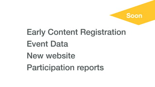 Soon
Early Content Registration
Event Data
New website
Participation reports
 