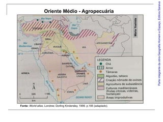 Parte integrante da obra Geografia Homem e Espaço, Editora Saraiva
                   Oriente Médio - Agropecuária




                                                                           Mário Yoshida
Fonte: World atlas. Londres: Dorling Kindersley, 1999. p.185 (adaptado).
 
