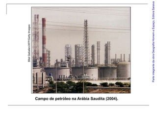 Bilal Qabalan/AFP/Getty Images




Campo de petróleo na Arábia Saudita (2004).




                                              Parte integrante da obra Geografia Homem e Espaço, Editora Saraiva
 