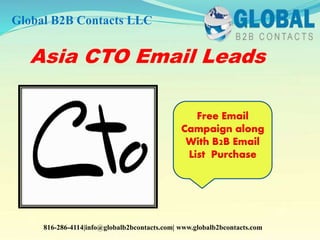 Asia CTO Email Leads
Global B2B Contacts LLC
816-286-4114|info@globalb2bcontacts.com| www.globalb2bcontacts.com
Free Email
Campaign along
With B2B Email
List Purchase
 