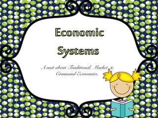 A unit about Traditional, Market, &
Command Economies.
 
