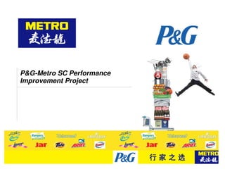 P&G-Metro SC Performance
 Improvement Project




Member of METRO Group
 