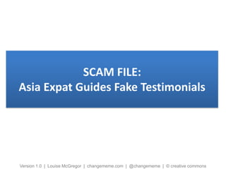 SCAM FILE:
Asia Expat Guides Fake Testimonials
Version 1.0 | Louise McGregor | changememe.com | @changememe | © creative commons
 