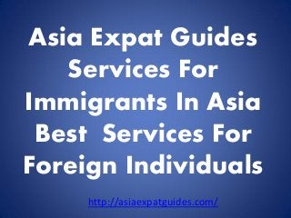 Asia Expat Guides
Services For
Immigrants In Asia
Best Services For
Foreign Individuals
http://asiaexpatguides.com/

 