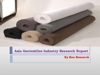 Asia Geotextiles Industry Research Report 
By Ken Research 
 