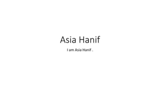 Asia Hanif
I am Asia Hanif .
 