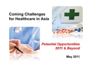 CONFIDENTIAL




  Coming Challenges
  for Healthcare in Asia




                                      Potential Opportunities
                                              2011 & Beyond

By: KC Yoon
Email: kcyoon07@gmail.com                            May 2011
                                                            1
Mobile: 18675573803; Skype:kcyoon07
Partner, Global China Capital
 