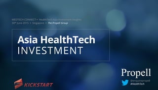 MEDTECH CONNECT Ÿ HealthTech Asia Investment Insights
30th June 2015 Ÿ Singapore Ÿ The Propell Group
INVESTMENT
Asia HealthTech
@enquirepropell
#HealthTech
 