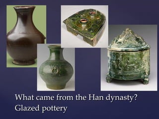 What came from the Han dynasty? Glazed pottery 