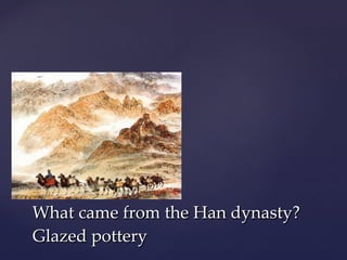 What came from the Han dynasty? Glazed pottery 