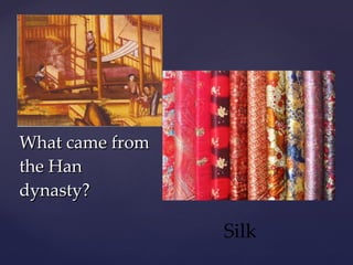 What came from the Han dynasty? Silk 