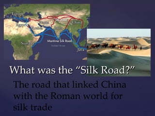 What was the “Silk Road?” The road that linked China with the Roman world for silk trade 