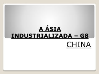 A ÁSIA
INDUSTRIALIZADA – G8
CHINA
 