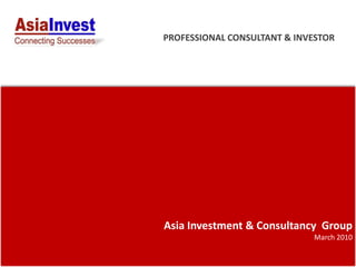 PROFESSIONAL CONSULTANT & INVESTOR




Asia Investment & Consultancy Group
                             March 2010
 