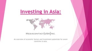 Investing in Asia:
An overview of economic factors and investment potentials for seven
countries in Asia.
 