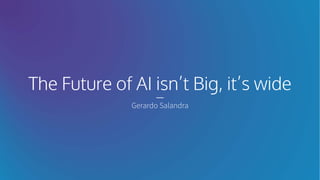 The Future of AI isn’t Big, it’s wide
Gerardo Salandra
 