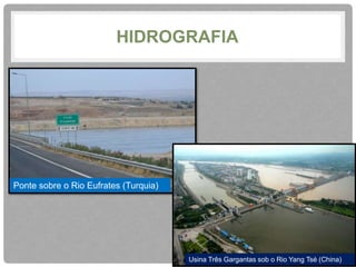 HIDROGRAFIA 
Ponte sobre o Rio Eufrates (Turquia) 
Usina Três Gargantas sob o Rio Yang Tsé (China) 
 