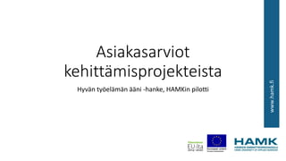 www.hamk.fi
Asiakasarviot
kehittämisprojekteista
Hyvän työelämän ääni -hanke, HAMKin pilotti
 
