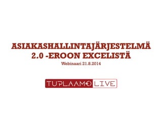 ASIAKASHALLINTAJÄRJESTELMÄ
2.0 -EROON EXCELISTÄ
Webinaari 21.8.2014
 