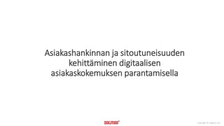 Copyright © Dagmar Oy 
Asiakashankinnan ja sitoutuneisuuden 
kehittäminen digitaalisen 
asiakaskokemuksen parantamisella 
 