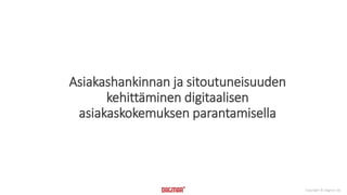 Copyright © Dagmar Oy
Asiakashankinnan ja sitoutuneisuuden
kehittäminen digitaalisen
asiakaskokemuksen parantamisella
 