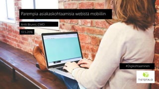 Antti Brunni, CMO
Parempia asiakaskohtaamisia webistä mobiiliin
13.5.2016
#Digikohtaaminen
 