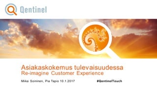 10.1.2017© Qentinel Group 1PUBLIC
Asiakaskokemus tulevaisuudessa
Re-imagine Customer Experience
Miika Soininen, Pia Tapio 10.1.2017 #QentinelTouch
 