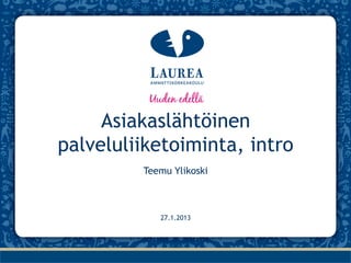 Asiakaslähtöinen
palveluliiketoiminta, intro
         Teemu Ylikoski



            27.1.2013
 