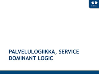 PALVELULOGIIKKA, SERVICE
DOMINANT LOGIC
 