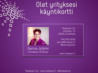 Redesan Oy - www.redesan.ﬁ - @redesanoy
Olet yrityksesi
käyntikortti
Sanna Jylänki
Innostava rohkaisija
Redesan Oy
Ahjokat...