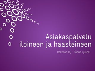 Asiakaspalvelu
iloineen ja haasteineen
Redesan Oy - Sanna Jylänki
 