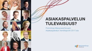 Poimintoja ManpowerGroupin
Asiakaspalvelun trendiraportti 2017:sta
ASIAKASPALVELUN
TULEVAISUUS?
 