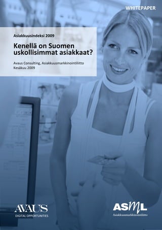  
                                                 WHITEPAPER 
          
          
          
          
Asiakkuusindeksi 2009 
 
Kenellä on Suomen  
uskollisimmat asiakkaat? 
 
Avaus Consulting, Asiakkuusmarkkinointiliitto 
Kesäkuu 2009 




    DIGITAL OPPORTUNITIES 
 