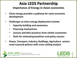 Asia LEDS Partnership Importance of Energy in Asian economies 
•Clean energy provides a pathway for socio-economic develop...