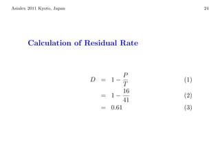 Asialex 2011 Kyoto, Japan                       24




       Calculation of Residual Rate



                                     P
                            D = 1−        (1)
                                     T
                                     16
                              = 1−        (2)
                                     41
                              = 0.61      (3)
 