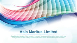 Asia Maritus Limited
Asia Maritus Limited: Advertising is a means of propagating information that is widely and
widely communicated to the public through certain forms of media for a particular need.
 